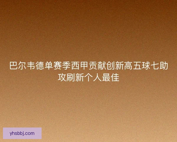 巴尔韦德单赛季西甲贡献创新高五球七助攻刷新个人最佳