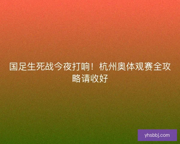国足生死战今夜打响！杭州奥体观赛全攻略请收好