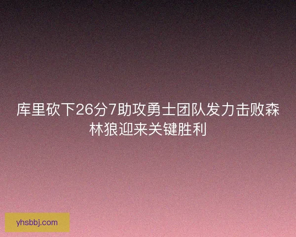 库里砍下26分7助攻勇士团队发力击败森林狼迎来关键胜利