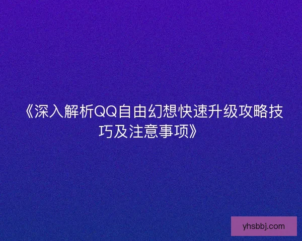 《深入解析QQ自由幻想快速升级攻略技巧及注意事项》