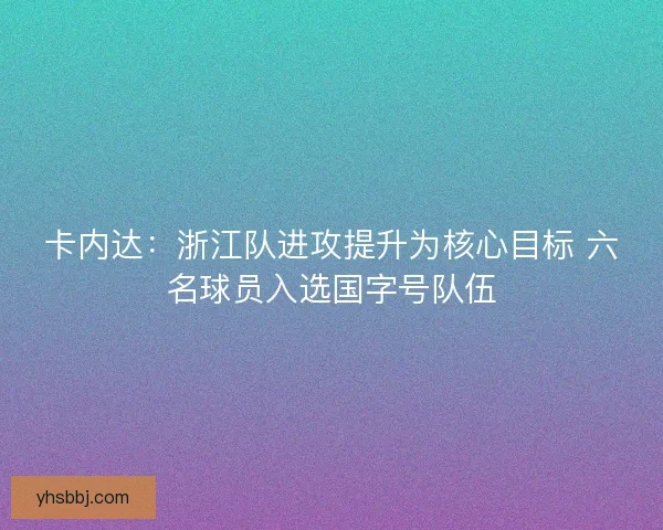 卡内达：浙江队进攻提升为核心目标 六名球员入选国字号队伍